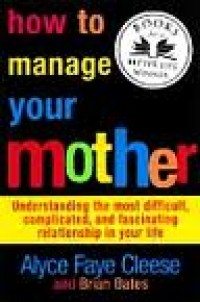 Image of How To Manage Your Mother: Understanding The Most Difficult Compilated, And Fascinating In Relationship In Your Life