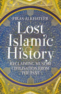 Image of Lost Islamic History: Reclaiming Muslim Civilisation from the Past